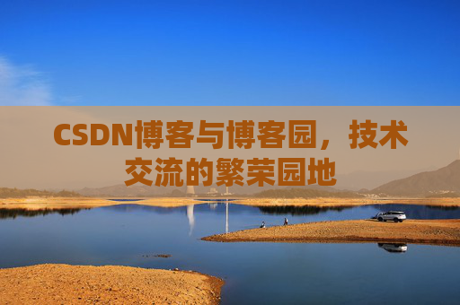 CSDN博客与博客园，技术交流的繁荣园地